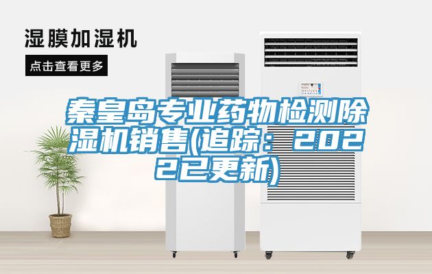 秦皇島專(zhuān)業(yè)藥物檢測除濕機銷(xiāo)售(追蹤：2022已更新)