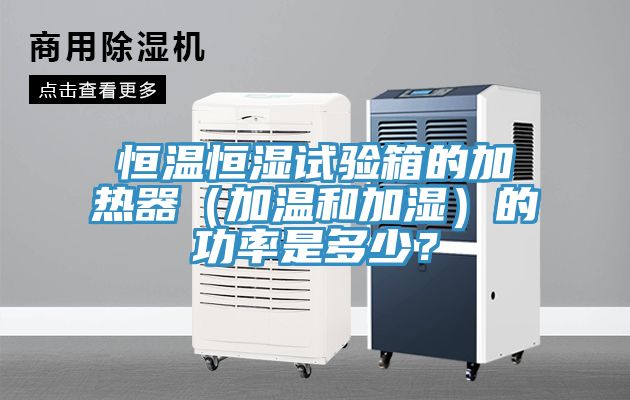 恒溫恒濕試驗箱的加熱器（加溫和加濕）的功率是多少？