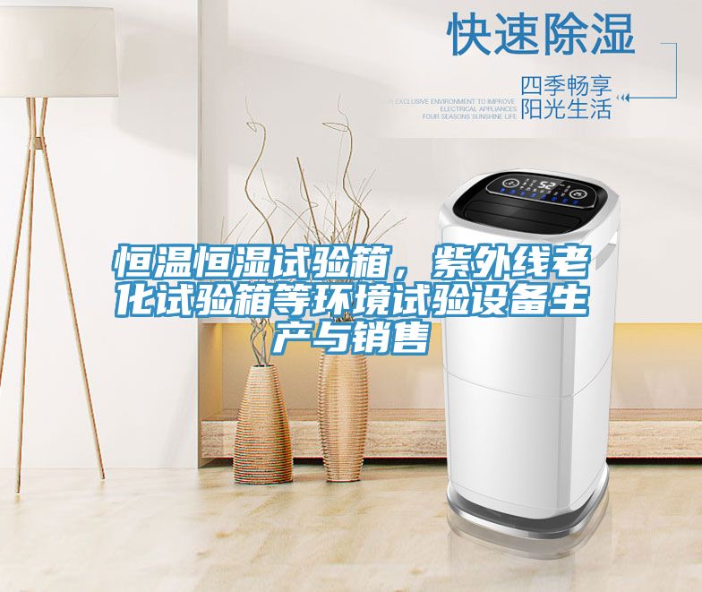 恒溫恒濕試驗箱，紫外線(xiàn)老化試驗箱等環(huán)境試驗設備生產(chǎn)與銷(xiāo)售