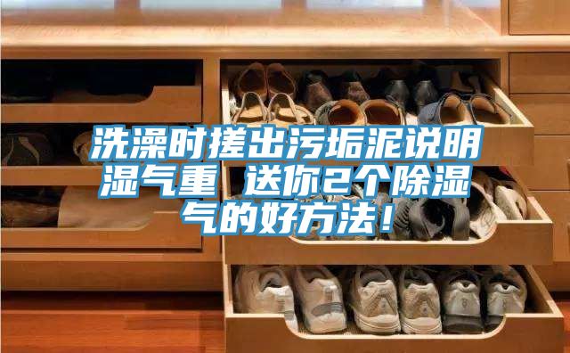 洗澡時(shí)搓出污垢泥說(shuō)明濕氣重 送你2個(gè)除濕氣的好方法！