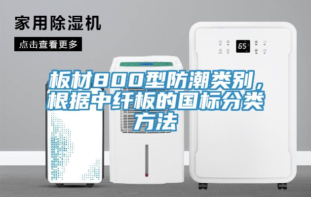 板材800型防潮類(lèi)別，根據中纖板的國標分類(lèi)方法