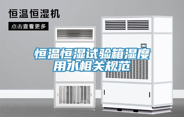 恒溫恒濕試驗箱濕度用水相關(guān)規范