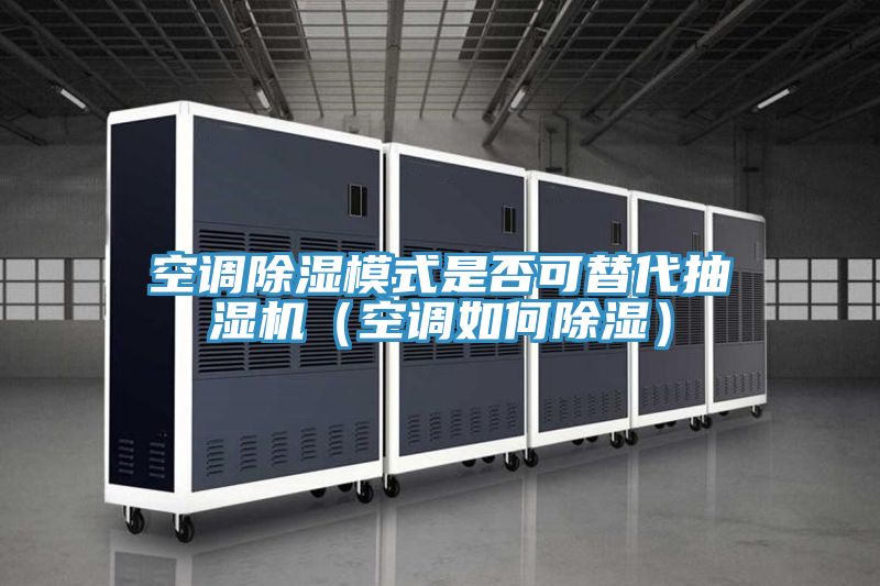 空調除濕模式是否可替代抽濕機（空調如何除濕）