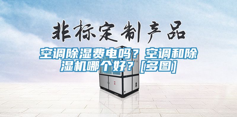 空調除濕費電嗎？空調和除濕機哪個(gè)好？[多圖]