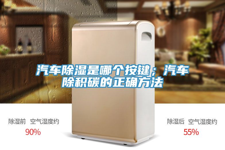 汽車(chē)除濕是哪個(gè)按鍵；汽車(chē)除積碳的正確方法
