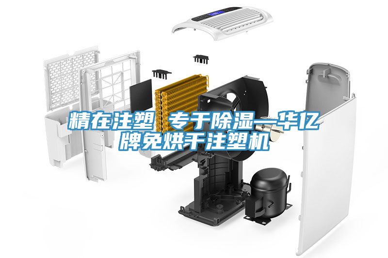 精在注塑 專(zhuān)于除濕—華億牌免烘干注塑機