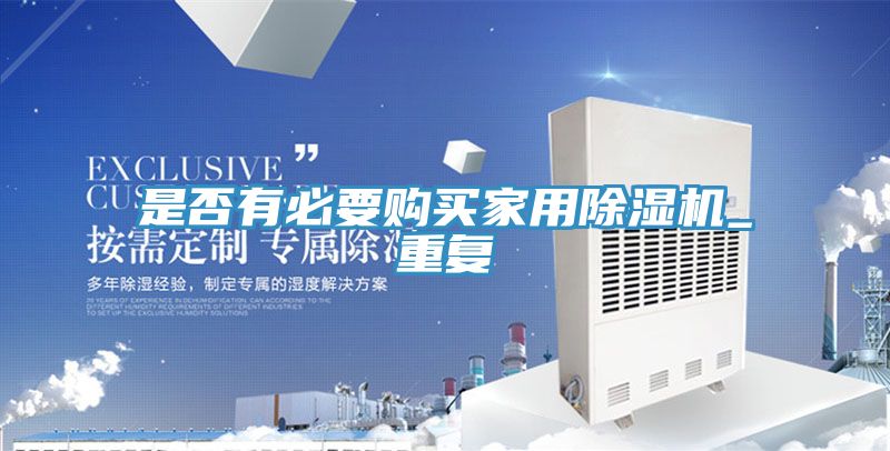 是否有必要購買(mǎi)家用除濕機_重復