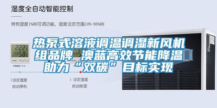 熱泵式溶液調溫調濕新風(fēng)機組品牌 澳藍高效節能降溫助力“雙碳”目標實(shí)現