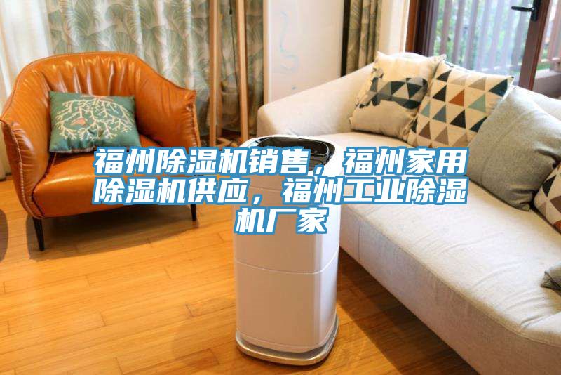 福州除濕機銷(xiāo)售，福州家用除濕機供應，福州工業(yè)除濕機廠(chǎng)家