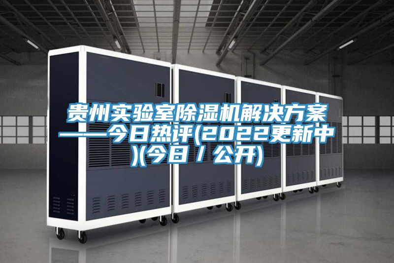 貴州實(shí)驗室除濕機解決方案——今日熱評(2022更新中)(今日／公開(kāi))