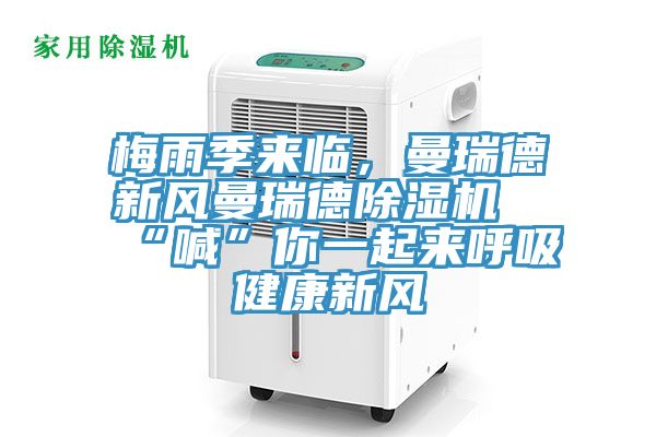 梅雨季來(lái)臨，曼瑞德新風(fēng)曼瑞德除濕機“喊”你一起來(lái)呼吸健康新風(fēng)