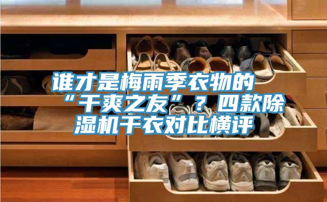 誰(shuí)才是梅雨季衣物的“干爽之友”？四款除濕機干衣對比橫評