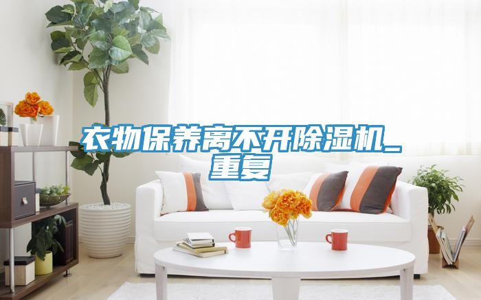 衣物保養離不開(kāi)除濕機_重復