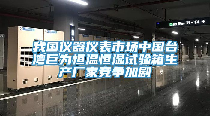 我國儀器儀表市場(chǎng)中國臺灣巨為恒溫恒濕試驗箱生產(chǎn)廠(chǎng)家競爭加劇