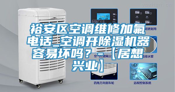 裕安區空調維修加氟電話(huà)_空調開(kāi)除濕機器容易壞嗎？-【居想興業(yè)】