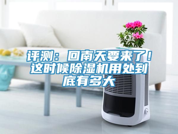 評測：回南天要來(lái)了！這時(shí)候除濕機用處到底有多大