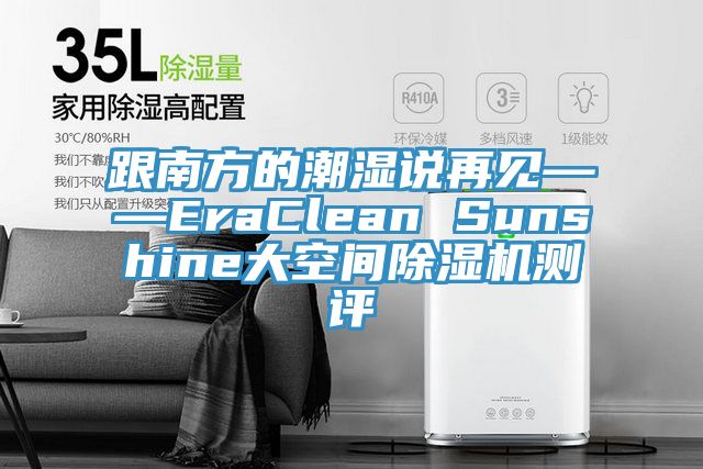 跟南方的潮濕說(shuō)再見(jiàn)——EraClean Sunshine大空間除濕機測評
