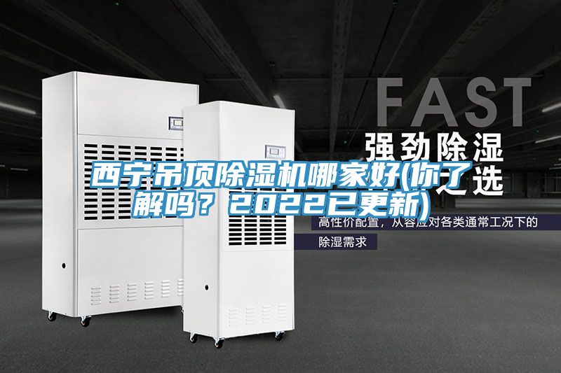 西寧吊頂除濕機哪家好(你了解嗎？2022已更新)