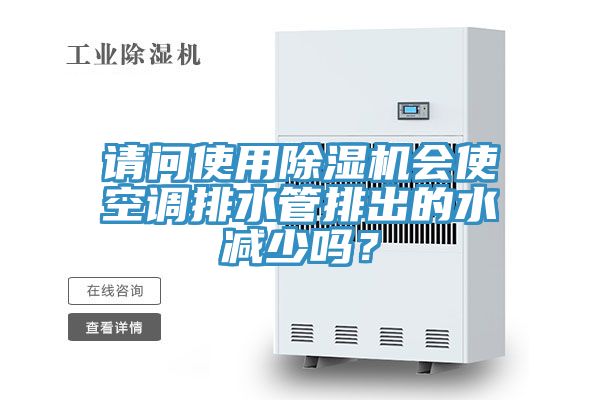 請問(wèn)使用除濕機會(huì )使空調排水管排出的水減少嗎？
