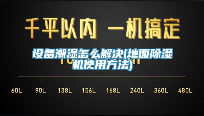 設備潮濕怎么解決(地面除濕機使用方法)