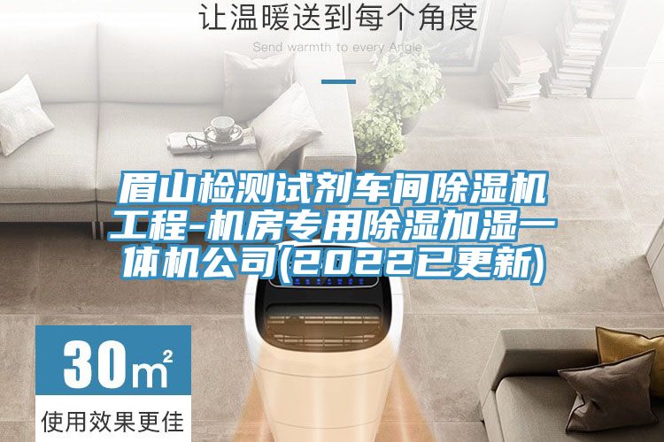 眉山檢測試劑車(chē)間除濕機工程-機房專(zhuān)用除濕加濕一體機公司(2022已更新)