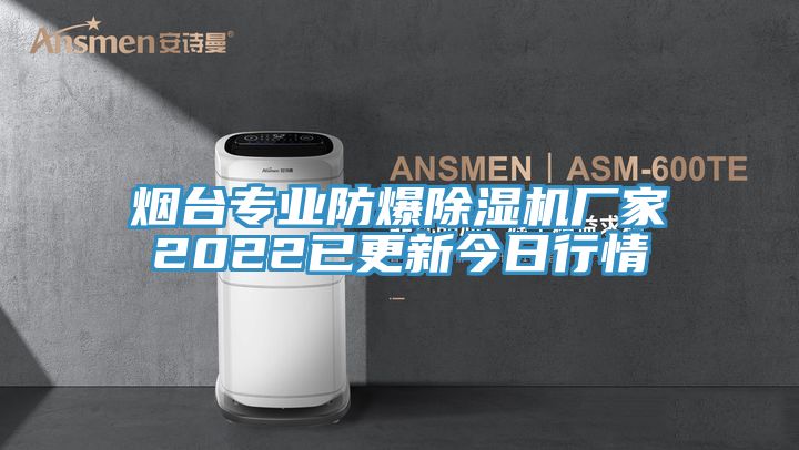 煙臺專(zhuān)業(yè)防爆除濕機廠(chǎng)家2022已更新今日行情