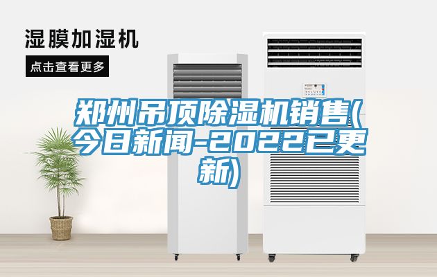 鄭州吊頂除濕機銷(xiāo)售(今日新聞-2022已更新)
