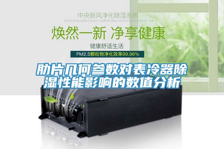 肋片幾何參數對表冷器除濕性能影響的數值分析