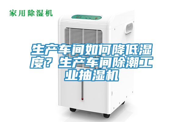 生產(chǎn)車(chē)間如何降低濕度？生產(chǎn)車(chē)間除潮工業(yè)抽濕機