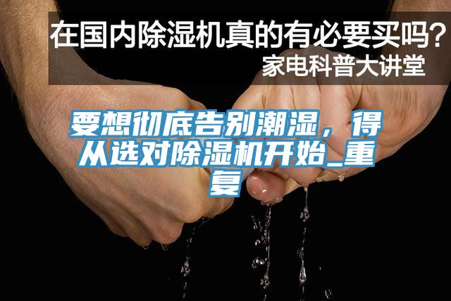 要想徹底告別潮濕，得從選對除濕機開(kāi)始_重復