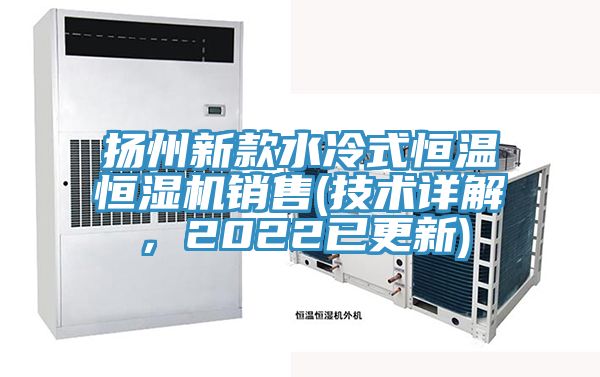 揚州新款水冷式恒溫恒濕機銷(xiāo)售(技術(shù)詳解，2022已更新)