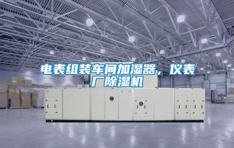 電表組裝車(chē)間加濕器，儀表廠(chǎng)除濕機
