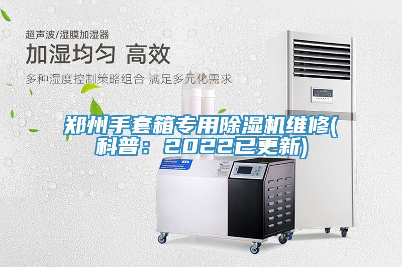 鄭州手套箱專(zhuān)用除濕機維修(科普：2022已更新)