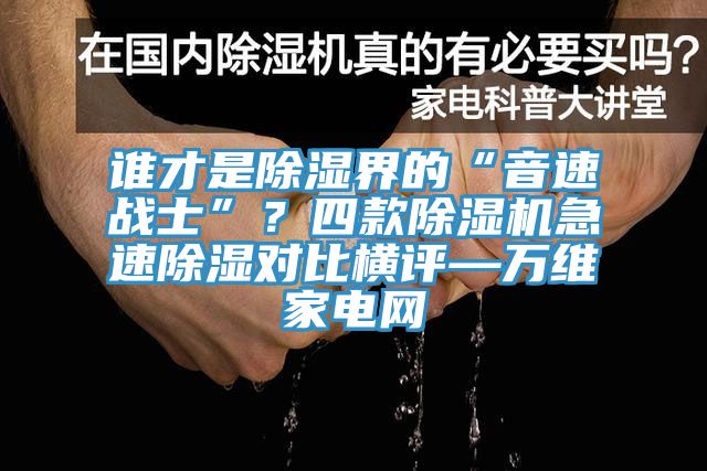 誰(shuí)才是除濕界的“音速戰士”？四款除濕機急速除濕對比橫評—萬(wàn)維家電網(wǎng)