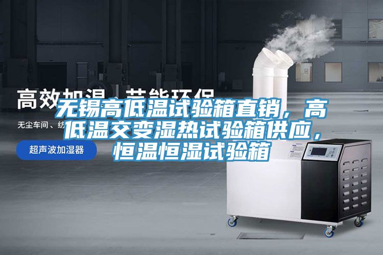 無(wú)錫高低溫試驗箱直銷(xiāo)，高低溫交變濕熱試驗箱供應，恒溫恒濕試驗箱
