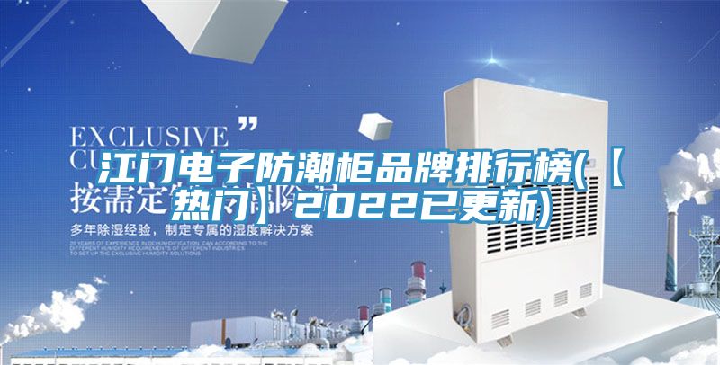 江門(mén)電子防潮柜品牌排行榜(【熱門(mén)】2022已更新)