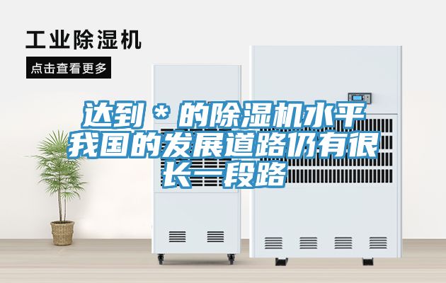 達到＊的除濕機水平我國的發(fā)展道路仍有很長(cháng)一段路