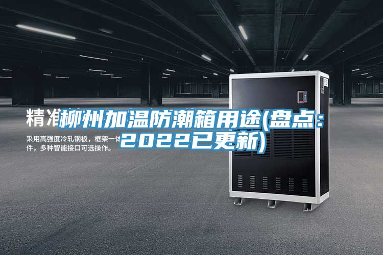 柳州加溫防潮箱用途(盤(pán)點(diǎn)：2022已更新)