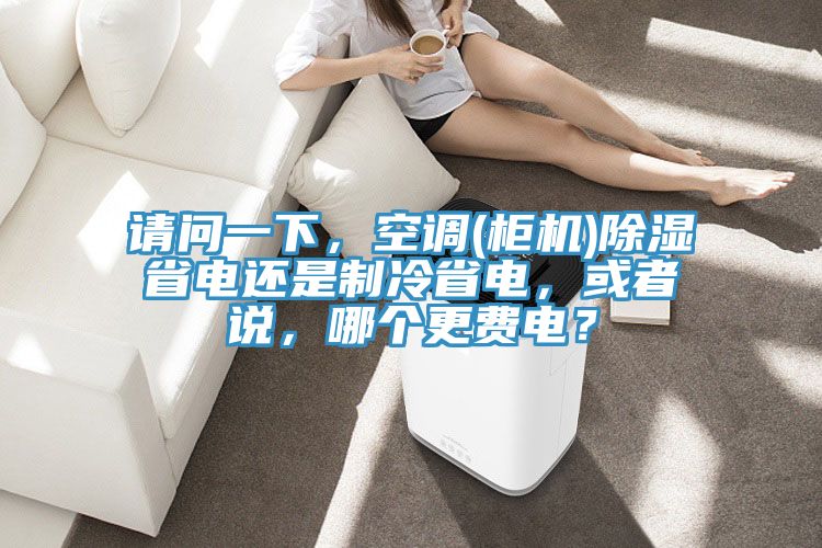 請問(wèn)一下，空調(柜機)除濕省電還是制冷省電，或者說(shuō)，哪個(gè)更費電？
