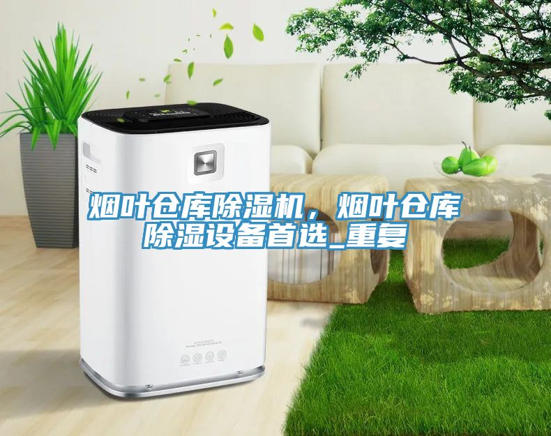 煙葉倉庫除濕機，煙葉倉庫除濕設備首選_重復