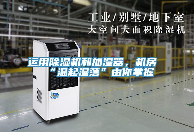運用除濕機和加濕器，機房“濕起濕落”由你掌握