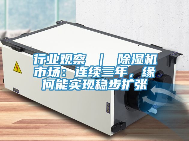 行業(yè)觀(guān)察 ｜ 除濕機市場(chǎng)：連續三年，緣何能實(shí)現穩步擴張