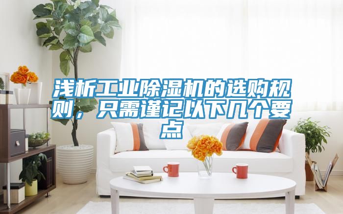 淺析工業(yè)除濕機的選購規則，只需謹記以下幾個(gè)要點(diǎn)