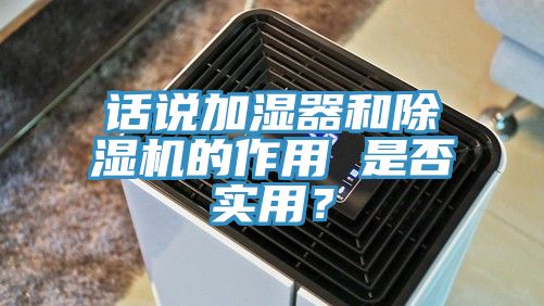 話(huà)說(shuō)加濕器和除濕機的作用 是否實(shí)用？
