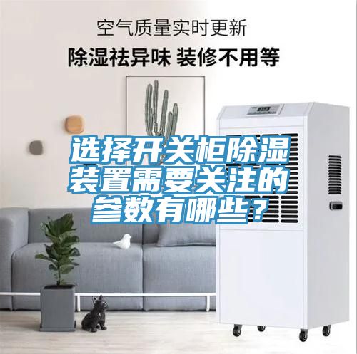 選擇開(kāi)關(guān)柜除濕裝置需要關(guān)注的參數有哪些？