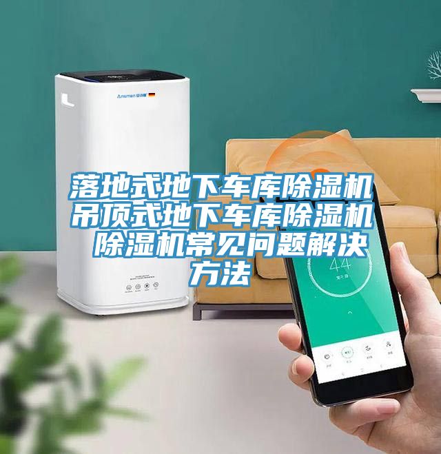 落地式地下車(chē)庫除濕機吊頂式地下車(chē)庫除濕機 除濕機常見(jiàn)問(wèn)題解決方法