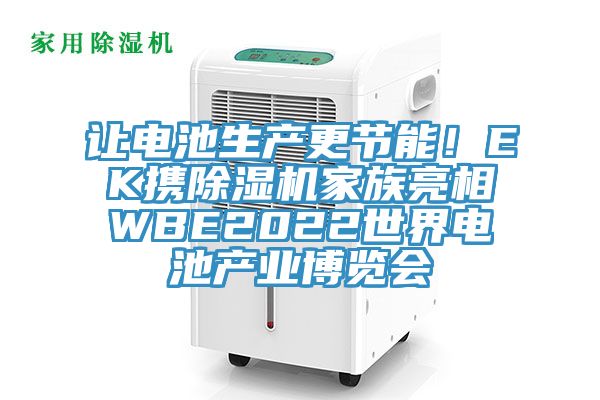 讓電池生產(chǎn)更節能！EK攜除濕機家族亮相WBE2022世界電池產(chǎn)業(yè)博覽會(huì )