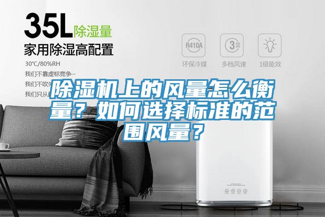 除濕機上的風(fēng)量怎么衡量？如何選擇標準的范圍風(fēng)量？