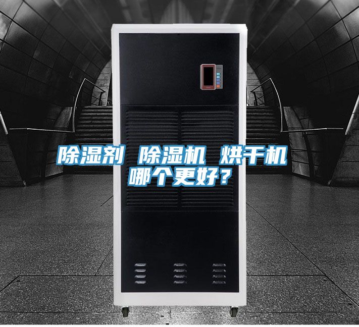 除濕劑 除濕機 烘干機 哪個(gè)更好？