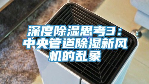 深度除濕思考3：中央管道除濕新風(fēng)機的亂象